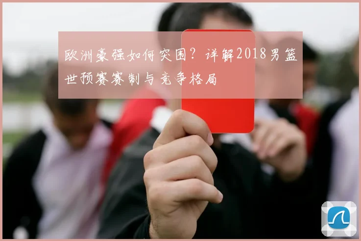 欧洲豪强如何突围？详解2018男篮世预赛赛制与竞争格局