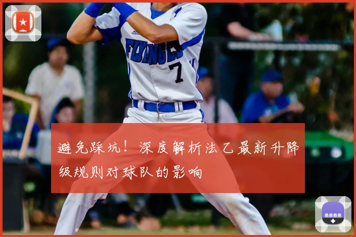 避免踩坑！深度解析法乙最新升降级规则对球队的影响