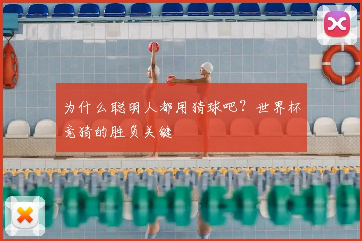 为什么聪明人都用猜球吧？世界杯竞猜的胜负关键