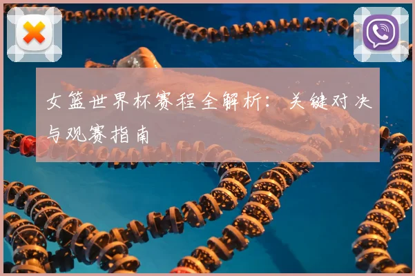 女篮世界杯赛程全解析：关键对决与观赛指南
