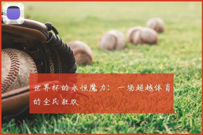 世界杯的永恒魔力：一场超越体育的全民狂欢