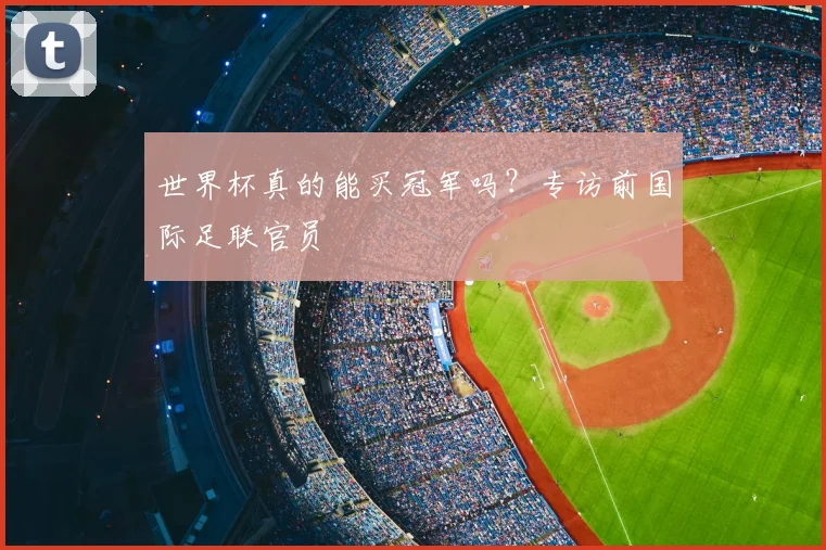 世界杯真的能买冠军吗?专访前国际足联官员