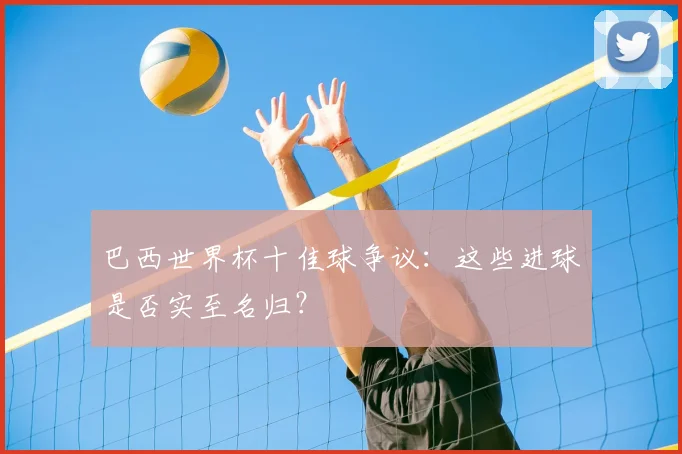 巴西世界杯十佳球争议：这些进球是否实至名归？