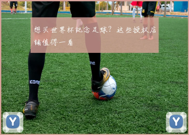 想买世界杯纪念足球？这些授权店铺值得一看