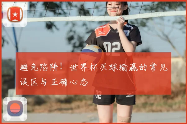 避免陷阱！世界杯买球输赢的常见误区与正确心态