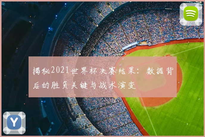 揭秘2021世界杯决赛结果：数据背后的胜负关键与战术演变