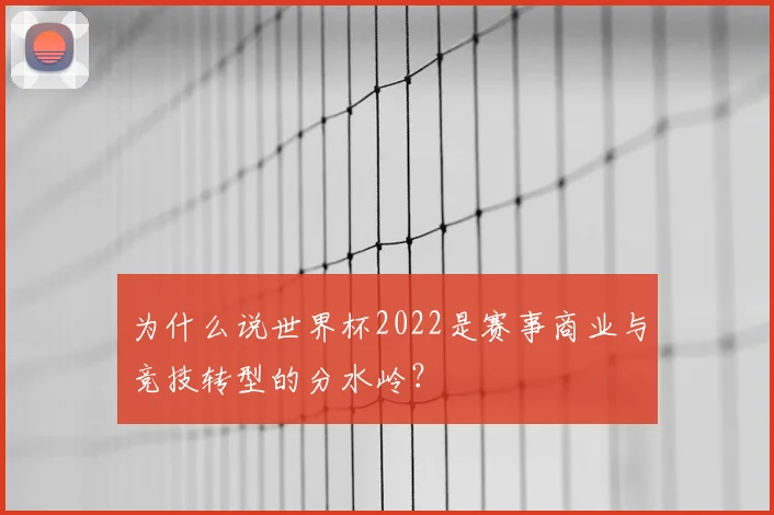 为什么说世界杯2022是赛事商业与竞技转型的分水岭？