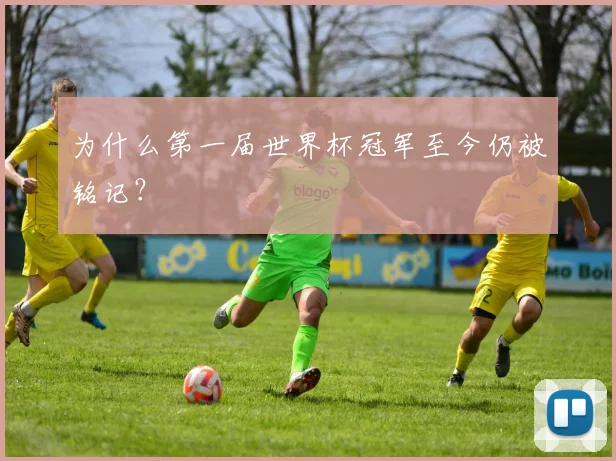 为什么第一届世界杯冠军至今仍被铭记？
