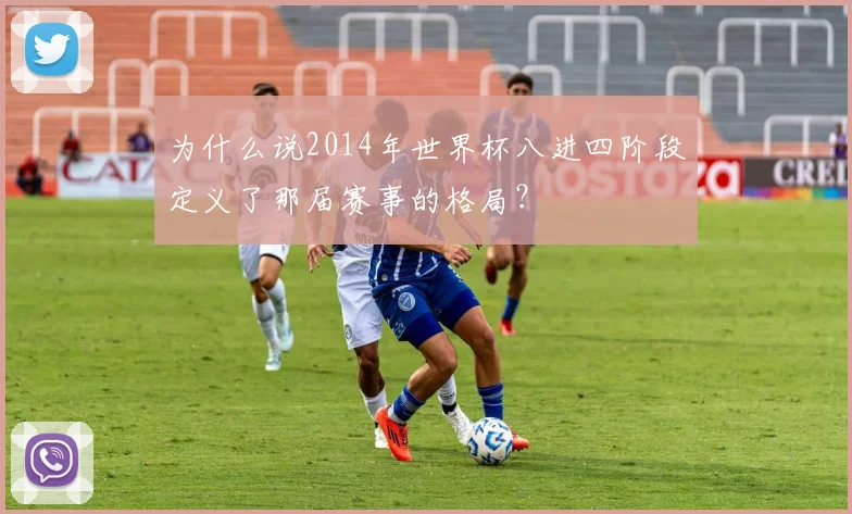 为什么说2014年世界杯八进四阶段定义了那届赛事的格局？