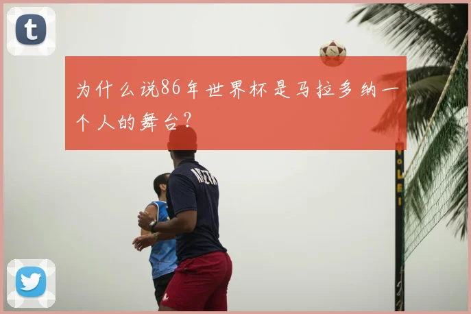 为什么说86年世界杯是马拉多纳一个人的舞台？