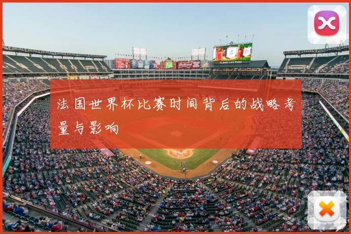 法国世界杯比赛时间背后的战略考量与影响