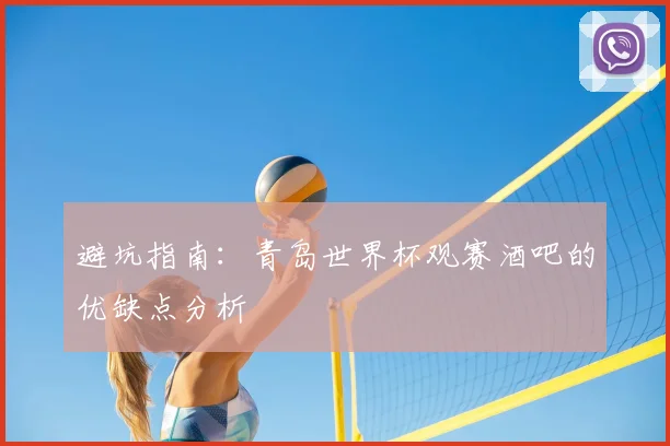 避坑指南：青岛世界杯观赛酒吧的优缺点分析
