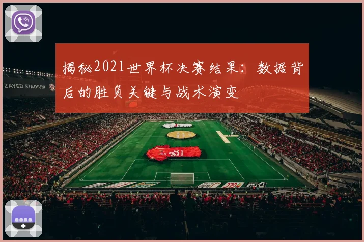 揭秘2021世界杯决赛结果：数据背后的胜负关键与战术演变