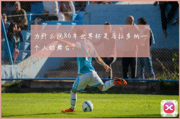为什么说86年世界杯是马拉多纳一个人的舞台？