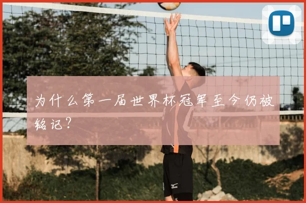 为什么第一届世界杯冠军至今仍被铭记？