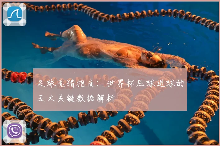 足球竞猜指南:世界杯压球进球的五大关键数据解析
