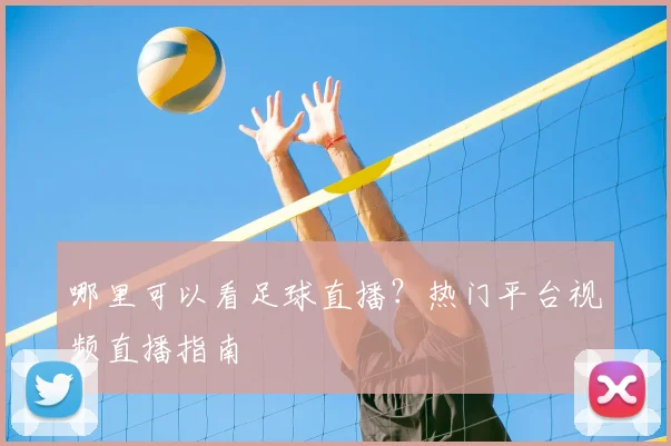 哪里可以看足球直播？热门平台视频直播指南