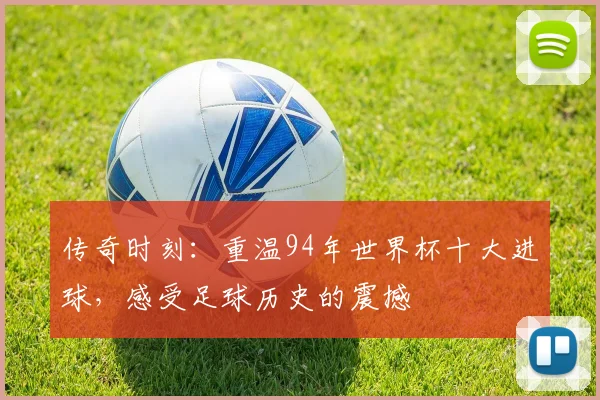 传奇时刻:重温94年世界杯十大进球,感受足球历史的震撼