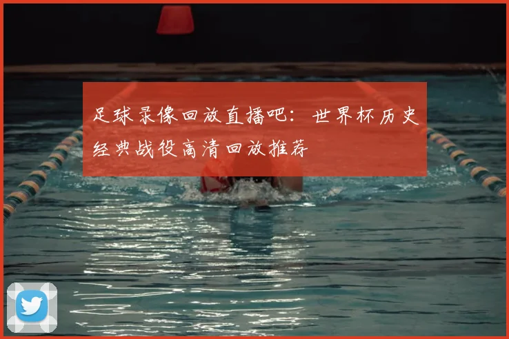 足球录像回放直播吧：世界杯历史经典战役高清回放推荐