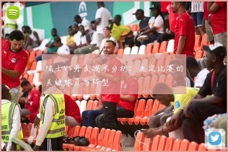 瑞士vs丹麦战术分析：决定比赛的关键球员与阵型