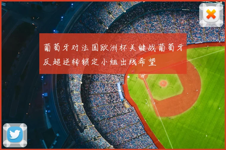 葡萄牙对法国欧洲杯关键战葡萄牙反超逆转锁定小组出线希望