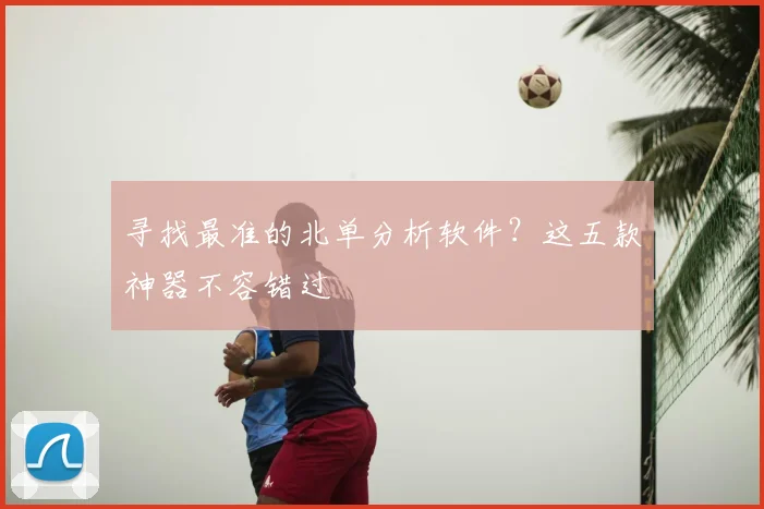 寻找最准的北单分析软件？这五款神器不容错过