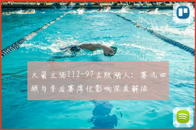 火箭主场112-97击败湖人:赛况回顾与季后赛席位影响深度解读