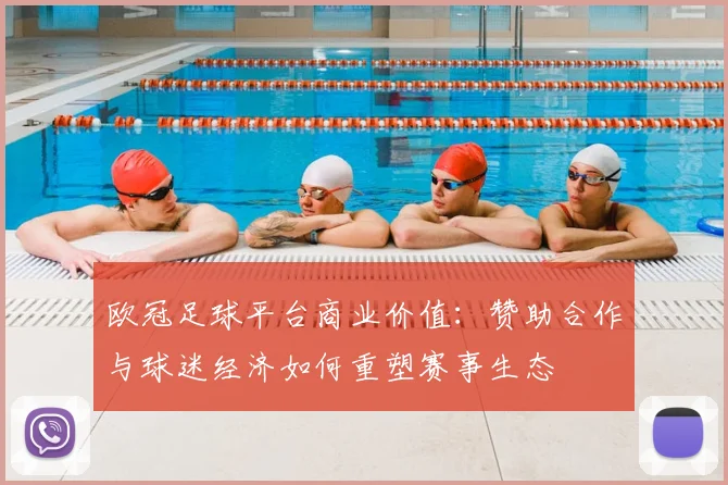 欧冠足球平台商业价值：赞助合作与球迷经济如何重塑赛事生态