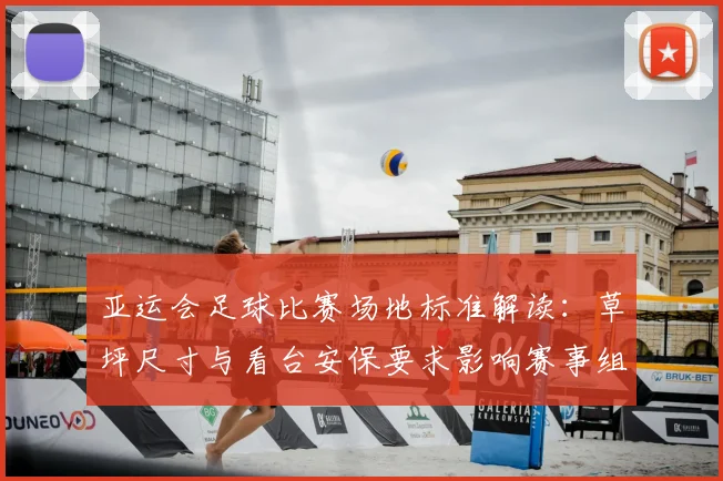 亚运会足球比赛场地标准解读：草坪尺寸与看台安保要求影响赛事组织