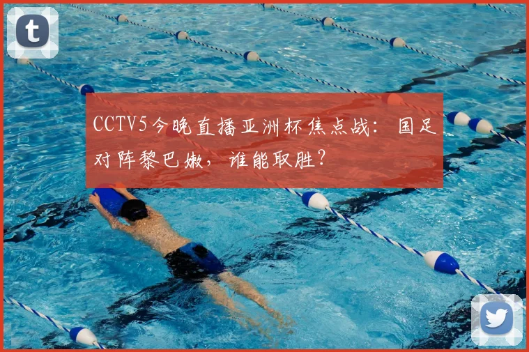 CCTV5今晚直播亚洲杯焦点战:国足对阵黎巴嫩,谁能取胜?