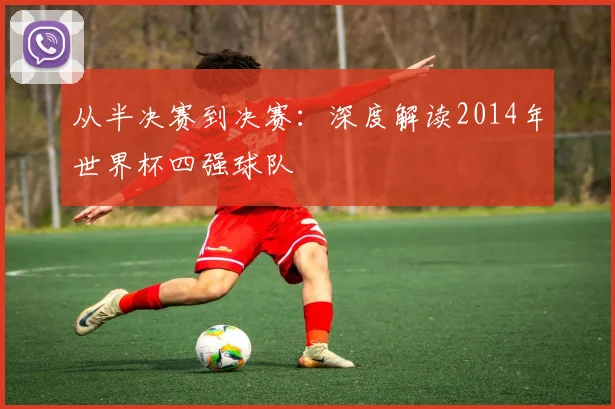 从半决赛到决赛：深度解读2014年世界杯四强球队