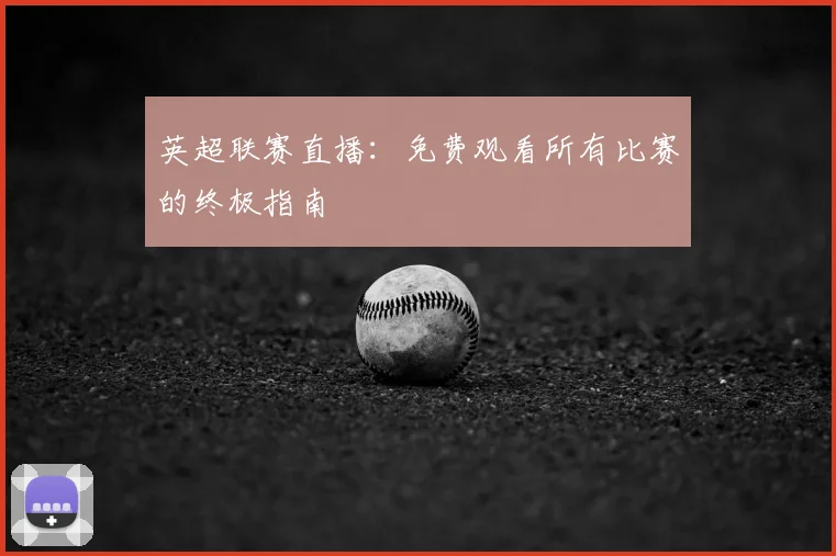 英超联赛直播:免费观看所有比赛的终极指南